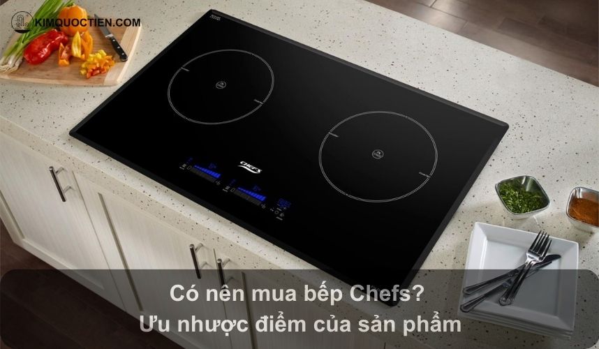 Bếp từ Chefs có tốt không? Đánh giá ưu điểm, nhược điểm