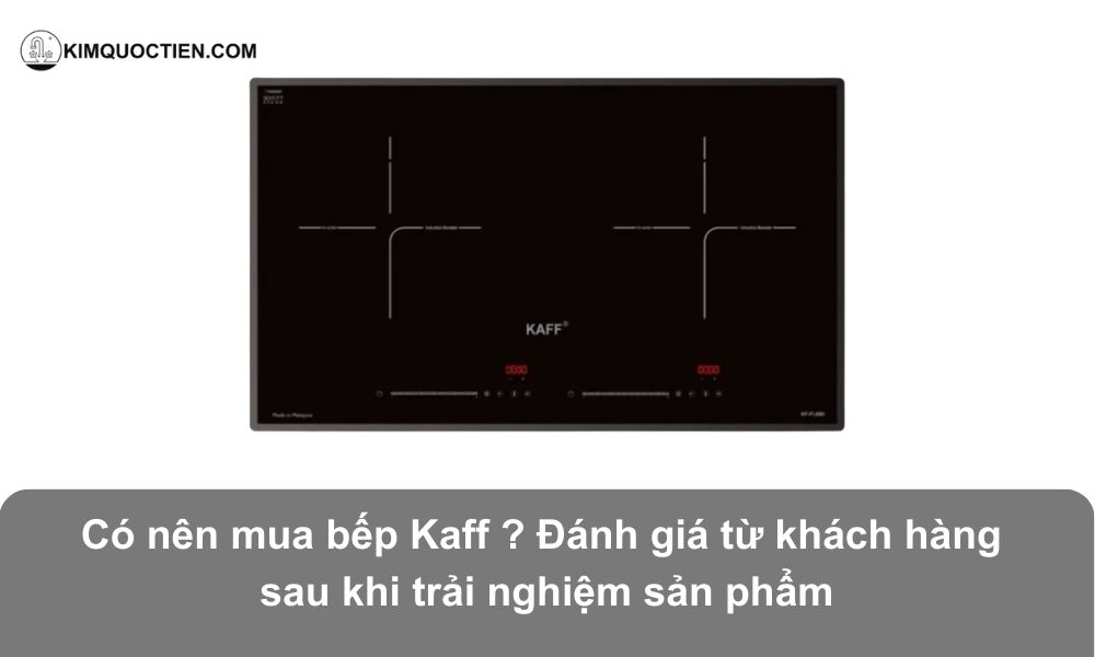 [Đánh giá chi tiết] Có nên mua bếp từ Kaff? Có tốt không?